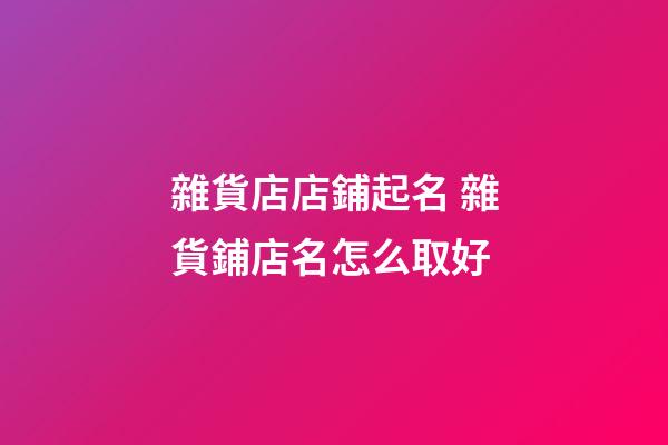 雜貨店店鋪起名 雜貨鋪店名怎么取好-第1張-店鋪起名-玄機派